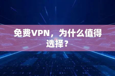 免费VPN,为什么值得选择? 免费VPN,为什么值得选择?