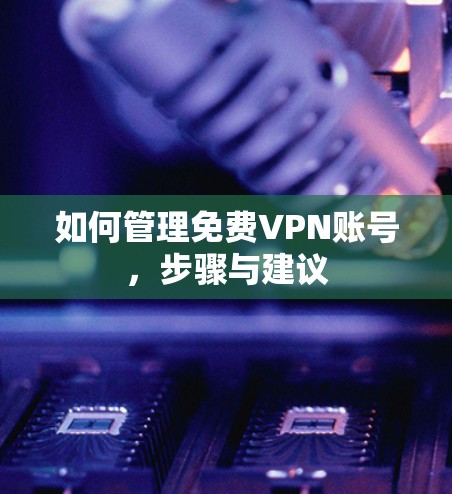 如何管理免费VPN账号，步骤与建议