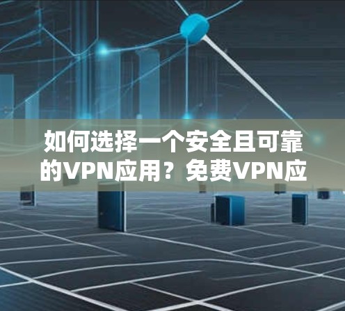 如何选择一个安全且可靠的VPN应用？免费VPN应用的重要性