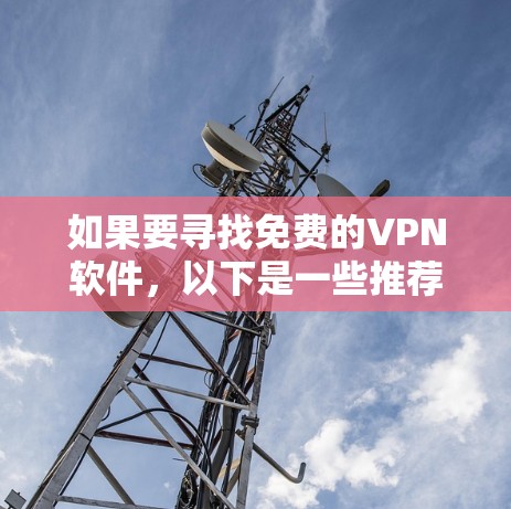 如果要寻找免费的VPN软件,以下是一些推荐 如果要寻找免费的VPN软件,以下是一些推荐