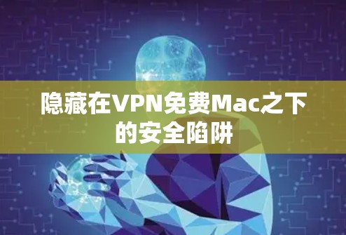 隐藏在VPN免费Mac之下的安全陷阱