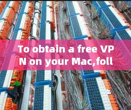 To obtain a free VPN on your Mac,follow this organized approach: