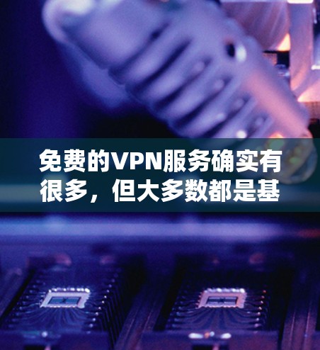 免费的VPN服务确实有很多，但大多数都是基于付费平台的，因为它们需要提供SSL加密、防火墙等技术来确保数据的安全。不过，如果你对VPN不太熟悉，或者对安全的关注不够，可以尝试以下几种方式