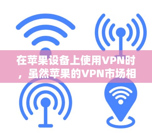 在苹果设备上使用VPN时，虽然苹果的VPN市场相对较小，但确实有一些免费的选项和简单版软件可以尝试。以下是详细的建议
