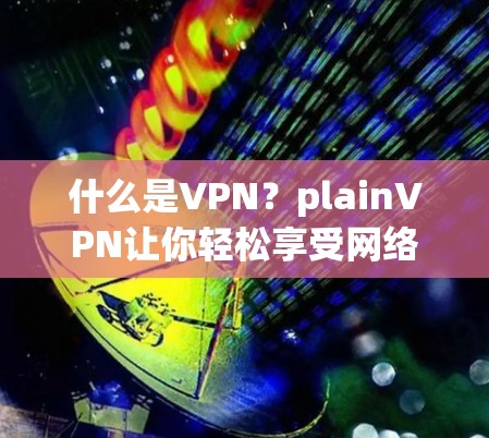什么是VPN?plainVPN让你轻松享受网络 什么是VPN?plainVPN让你轻松享受网络
