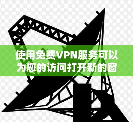 使用免费VPN服务可以为您的访问打开新的窗口，但需要注意以下几点