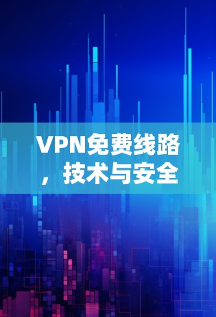 VPN免费线路,技术与安全的平衡点 VPN免费线路,技术与安全的平衡点