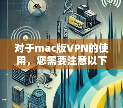 对于mac版VPN的使用，您需要注意以下几点