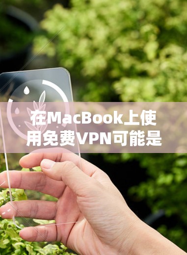 在MacBook上使用免费VPN可能是一个不错的选择，但需要注意以下几点