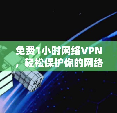 免费1小时网络VPN，轻松保护你的网络隐私