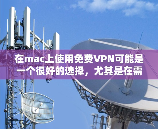 在mac上使用免费VPN可能是一个很好的选择，尤其是在需要访问网络资源或分享文件时。以下是几种常见的免费VPN选项