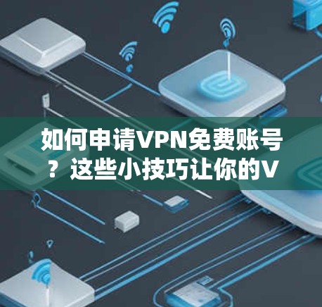 如何申请VPN免费账号？这些小技巧让你的VPN体验更顺畅