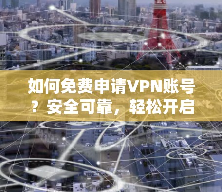 如何免费申请VPN账号?安全可靠,轻松开启网络新天地 如何免费申请VPN账号?安全可靠,轻松开启网络新天地