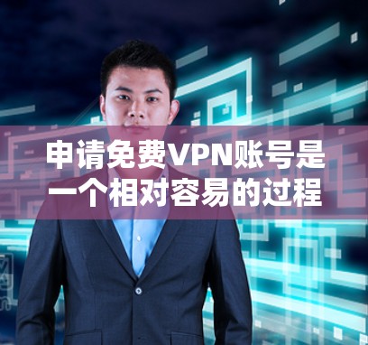 申请免费VPN账号是一个相对容易的过程，但需要遵循一定的步骤和安全注意事项。以下是一步步的指南