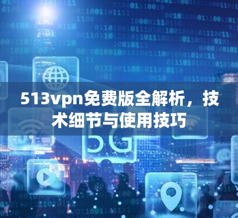 513vpn免费版全解析，技术细节与使用技巧