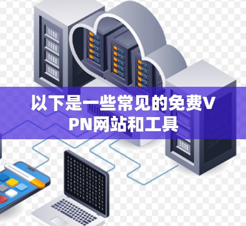 以下是一些常见的免费VPN网站和工具 以下是一些常见的免费VPN网站和工具