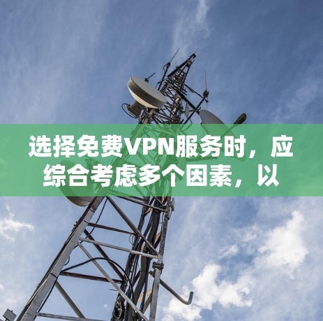 选择免费VPN服务时,应综合考虑多个因素,以找到最适合您的需求。以下是详细的建议 选择免费VPN服务时,应综合考虑多个因素,以找到最适合您的需求。以下是详细的建议