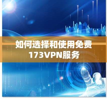 如何选择和使用免费173VPN服务