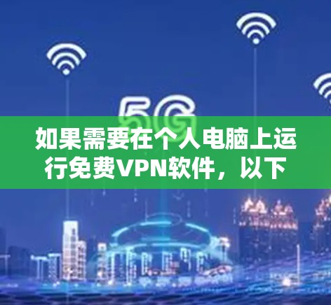 如果需要在个人电脑上运行免费VPN软件，以下是一些推荐的软件，它们通常提供免费的多设备功能，支持IP地址的共享端口，适合个人用户