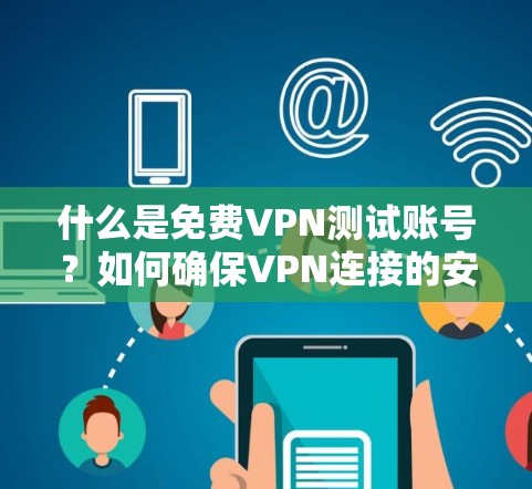 什么是免费VPN测试账号？如何确保VPN连接的安全性？
