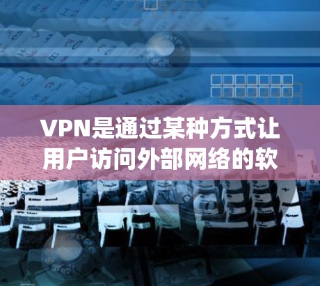 VPN是通过某种方式让用户访问外部网络的软件。如果你指的是vpn免费1小时，可能指的是使用一段时间的免费VPN服务。以下是一些关于VPN的建议