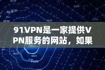 91VPN是一家提供VPN服务的网站，如果你希望使用其免费账号，通常需要通过以下步骤