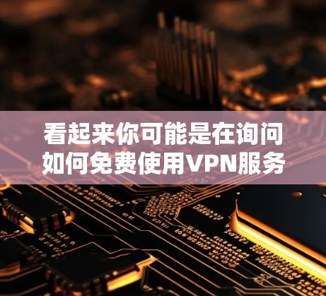 看起来你可能是在询问如何免费使用VPN服务的时间限制。以下是针对这种情况的建议