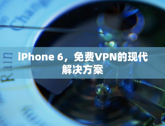 iPhone 6，免费VPN的现代解决方案