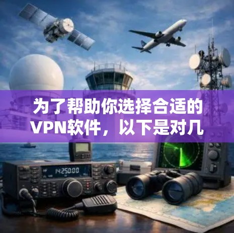 为了帮助你选择合适的VPN软件，以下是对几个主要选项的分析和建议