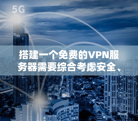 搭建一个免费的VPN服务器需要综合考虑安全、配置和使用便利的因素。以下是一个清晰的步骤指南，帮助你逐步搭建一个适合自己的VPN服务器