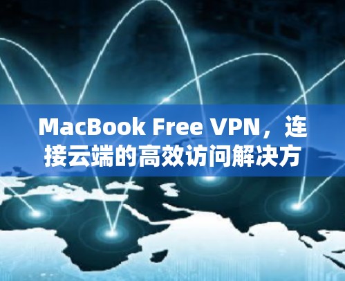 MacBook Free VPN，连接云端的高效访问解决方案