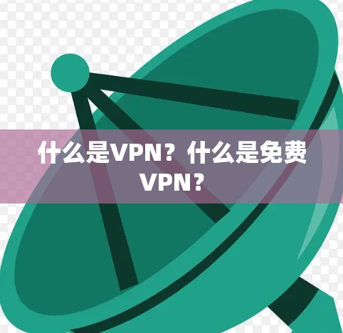 什么是VPN?什么是免费VPN? 什么是VPN?什么是免费VPN?