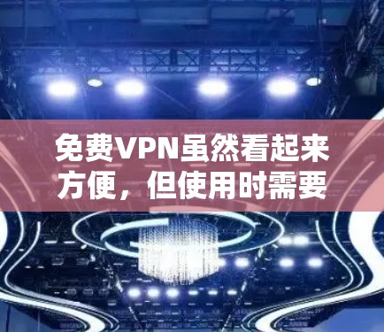 免费VPN虽然看起来方便，但使用时需要注意以下几点，以确保安全和合规