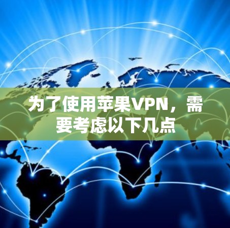 为了使用苹果VPN，需要考虑以下几点