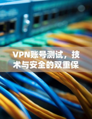 VPN账号测试，技术与安全的双重保障