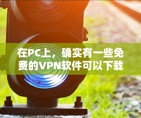 在PC上，确实有一些免费的VPN软件可以下载使用。以下是几种常见的免费VPN软件推荐