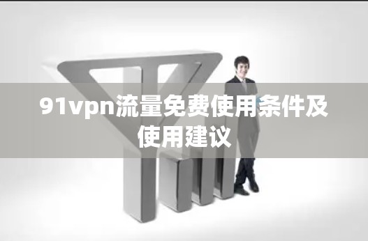 91vpn流量免费使用条件及使用建议 91vpn流量免费使用条件及使用建议