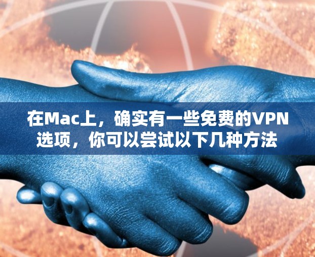 在Mac上，确实有一些免费的VPN选项，你可以尝试以下几种方法
