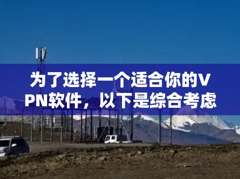 为了选择一个适合你的VPN软件，以下是综合考虑的因素