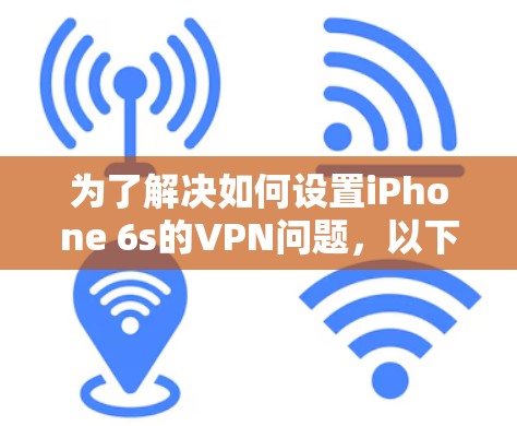为了解决如何设置iPhone 6s的VPN问题，以下是一步步的指导