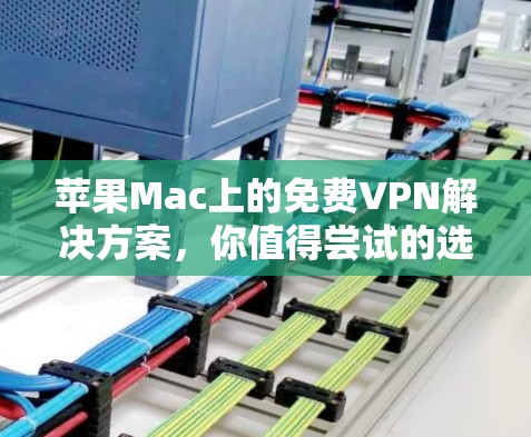 苹果Mac上的免费VPN解决方案，你值得尝试的选项