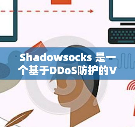 Shadowsocks 是一个基于DDoS防护的VPN服务，旨在过滤广告和恶意网站。以下是详细的步骤和建议