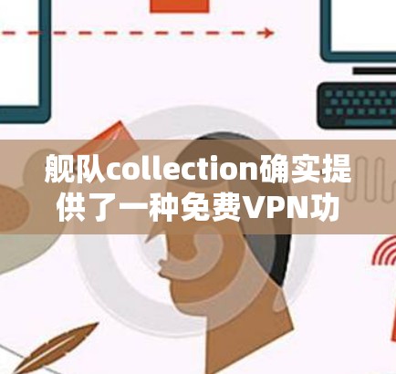 舰队collection确实提供了一种免费VPN功能，您可以访问其官方网站下载。以下是步骤