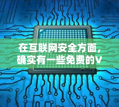 在互联网安全方面，确实有一些免费的VPN服务，但需要注意使用时遵守当地法律法规和网络内容政策。以下是一些可能的免费VPN服务建议