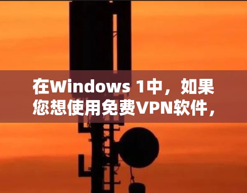 在Windows 1中，如果您想使用免费VPN软件，以下是一些推荐的方案