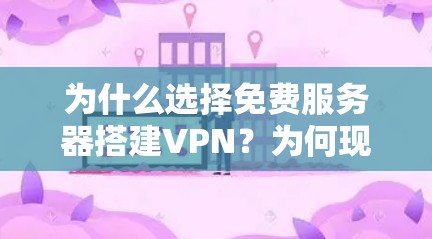 为什么选择免费服务器搭建VPN？为何现在值得花时间