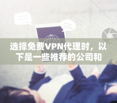 选择免费VPN代理时,以下是一些推荐的公司和平台,这些平台通常提供免费试用或会员服务,适合经常在线的用户。以下并不是所有免费VPN代理都是免费的,部分平台可能需要一定的费用或会员卡 选择免费VPN代理时,以下是一些推荐的公司和平台,这些平台通常提供免费试用或会员服务,适合经常在线的用户。以下并不是所有免费VPN代理都是免费的,部分平台可能需要一定的费用或会员卡