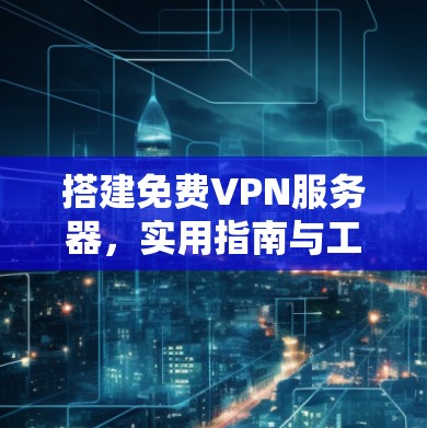 搭建免费VPN服务器，实用指南与工具推荐
