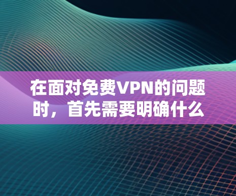 在面对免费VPN的问题时，首先需要明确什么是VPN，以及免费VPN的特点和潜在风险。以下是详细的分析和建议