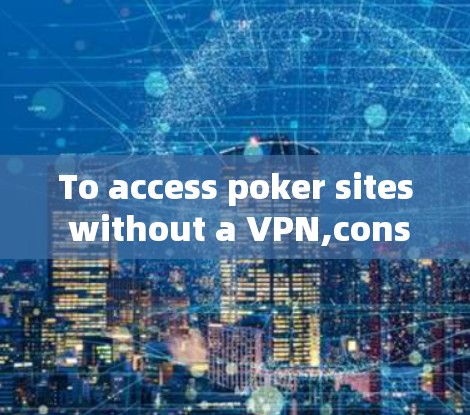 To access poker sites without a VPN,consider the following organized approach: To access poker sites without a VPN,consider the following organized approach: